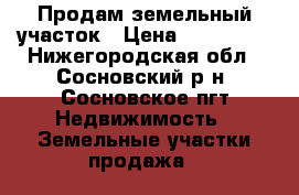 Продам земельный участок › Цена ­ 250 000 - Нижегородская обл., Сосновский р-н, Сосновское пгт Недвижимость » Земельные участки продажа   